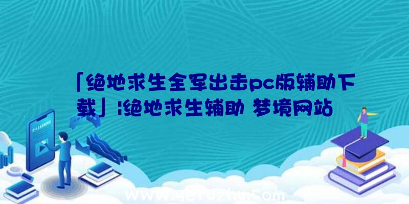 「绝地求生全军出击pc版辅助下载」|绝地求生辅助